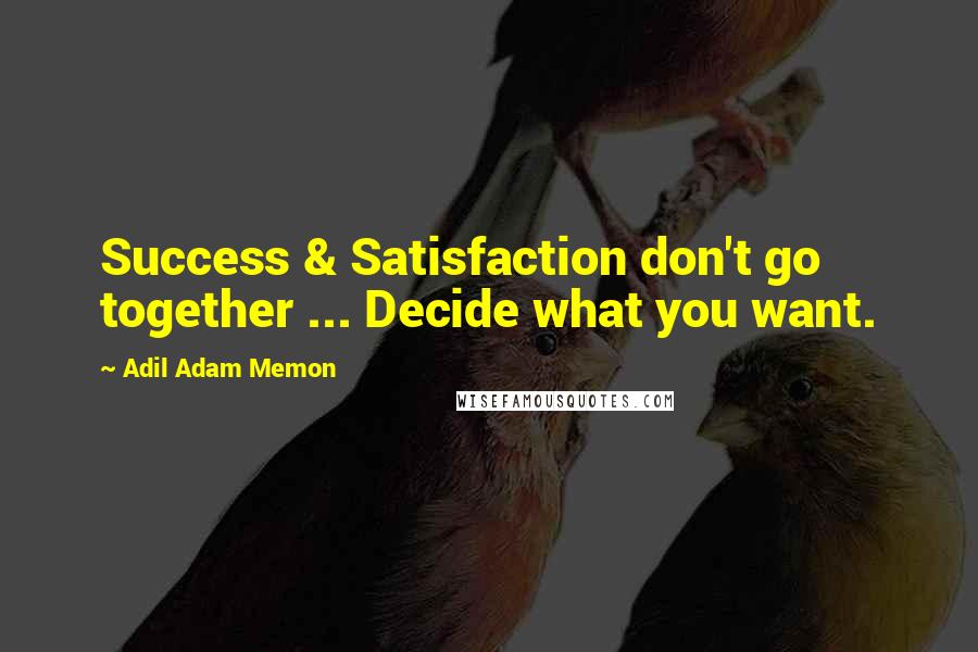 Adil Adam Memon quotes: Success & Satisfaction don't go together ... Decide what you want.