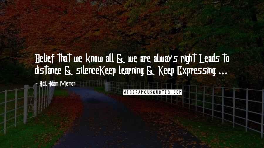 Adil Adam Memon quotes: Belief that we know all & we are always right Leads to distance & silenceKeep learning & Keep Expressing ...