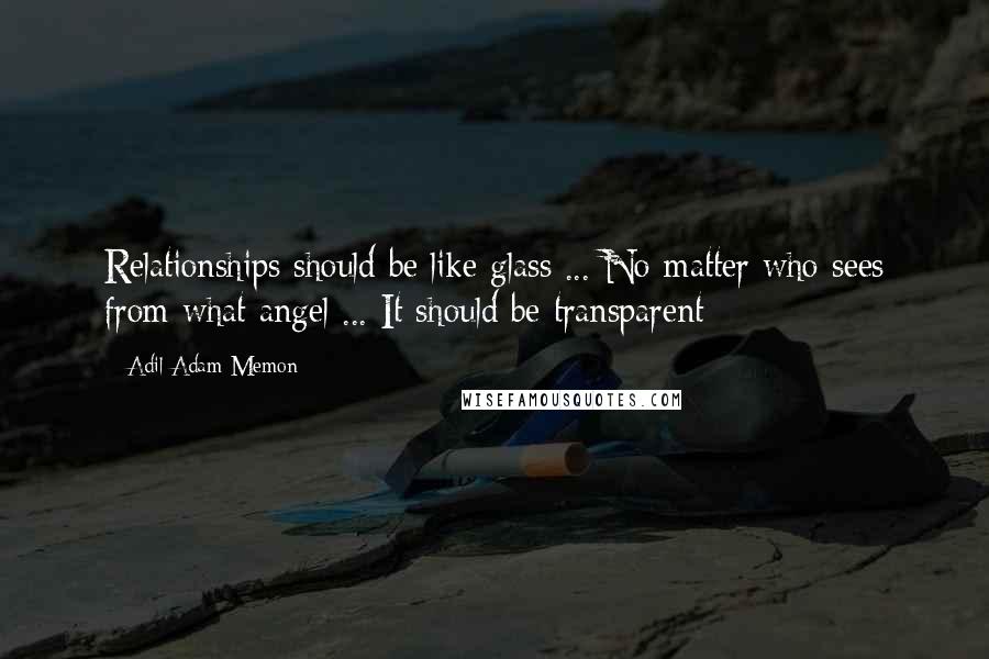 Adil Adam Memon quotes: Relationships should be like glass ... No matter who sees from what angel ... It should be transparent