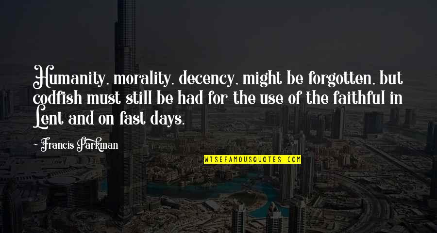 Adilia Lopes Quotes By Francis Parkman: Humanity, morality, decency, might be forgotten, but codfish Adilia Lopes Quotes By Francis Parkman: Humanity, morality, decency, might be forgotten, but codfish