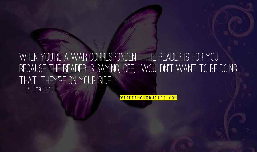 Adilson Mauritius Quotes By P. J. O'Rourke: When you're a war correspondent, the reader is Adilson Mauritius Quotes By P. J. O'Rourke: When you're a war correspondent, the reader is