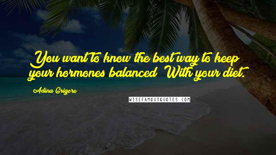 Adina Grigore quotes: You want to know the best way to keep your hormones balanced? With your diet.