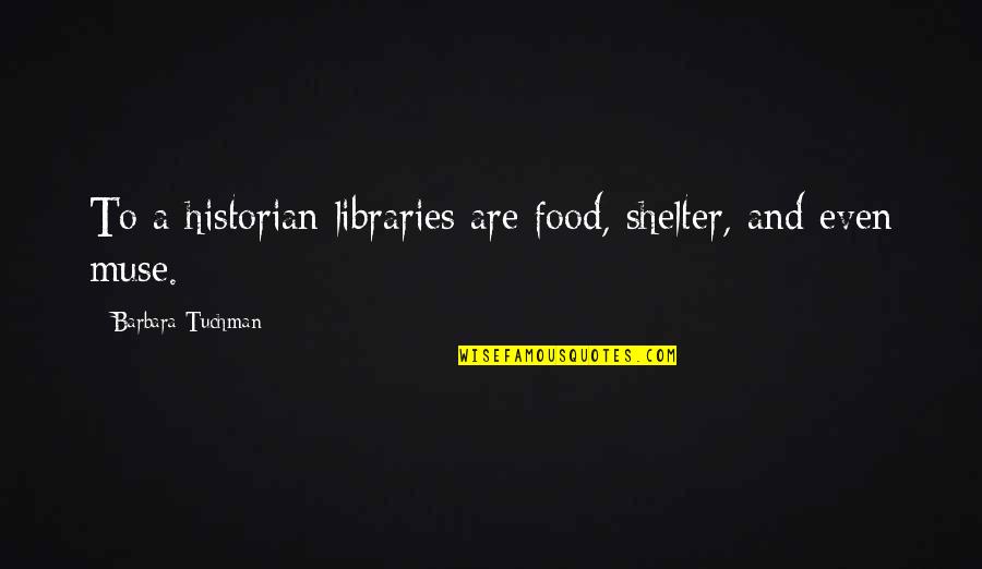 Adinah East Quotes By Barbara Tuchman: To a historian libraries are food, shelter, and Adinah East Quotes By Barbara Tuchman: To a historian libraries are food, shelter, and