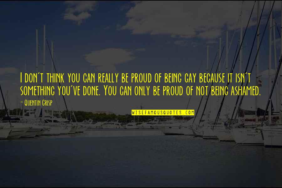 Adinah East Quotes By Quentin Crisp: I don't think you can really be proud Adinah East Quotes By Quentin Crisp: I don't think you can really be proud