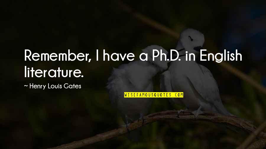 Adinath Bhagwan Quotes By Henry Louis Gates: Remember, I have a Ph.D. in English literature. Adinath Bhagwan Quotes By Henry Louis Gates: Remember, I have a Ph.D. in English literature.
