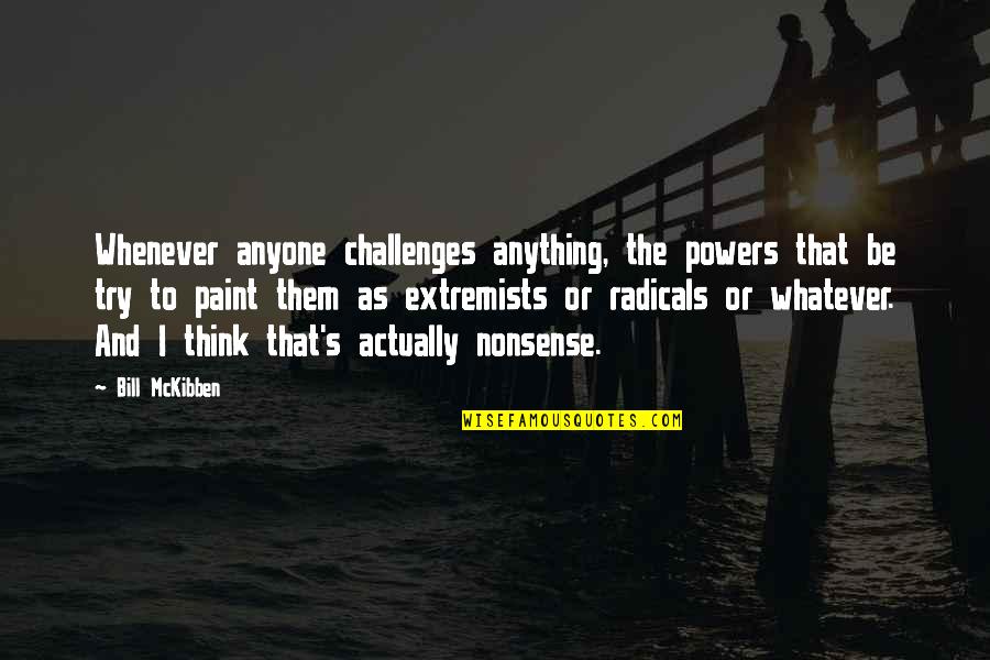 Adinath Kothare Quotes By Bill McKibben: Whenever anyone challenges anything, the powers that be