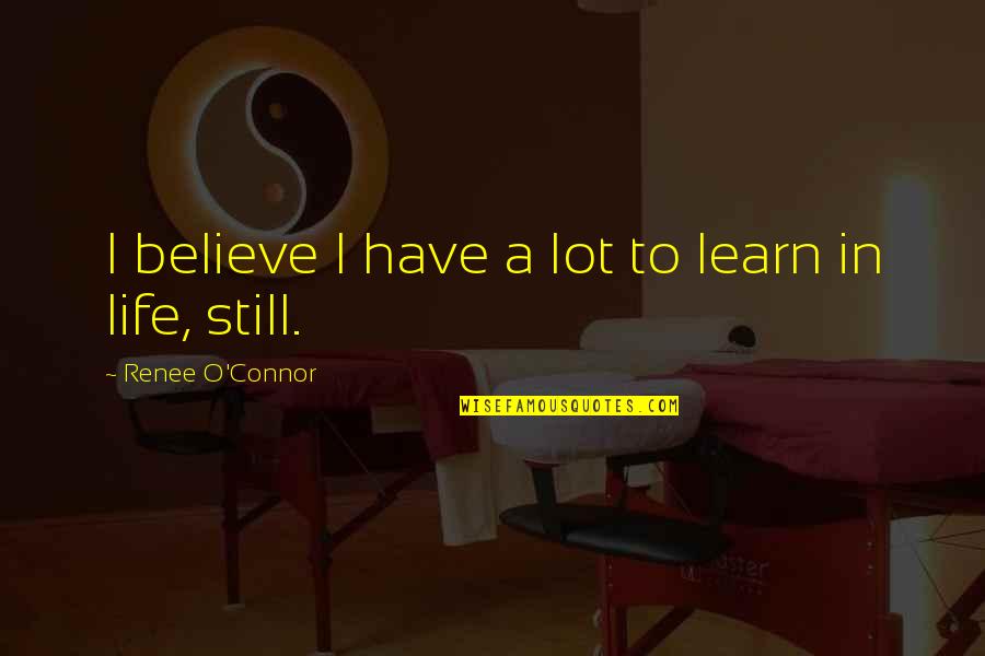 Adinath Kothare Quotes By Renee O'Connor: I believe I have a lot to learn Adinath Kothare Quotes By Renee O'Connor: I believe I have a lot to learn