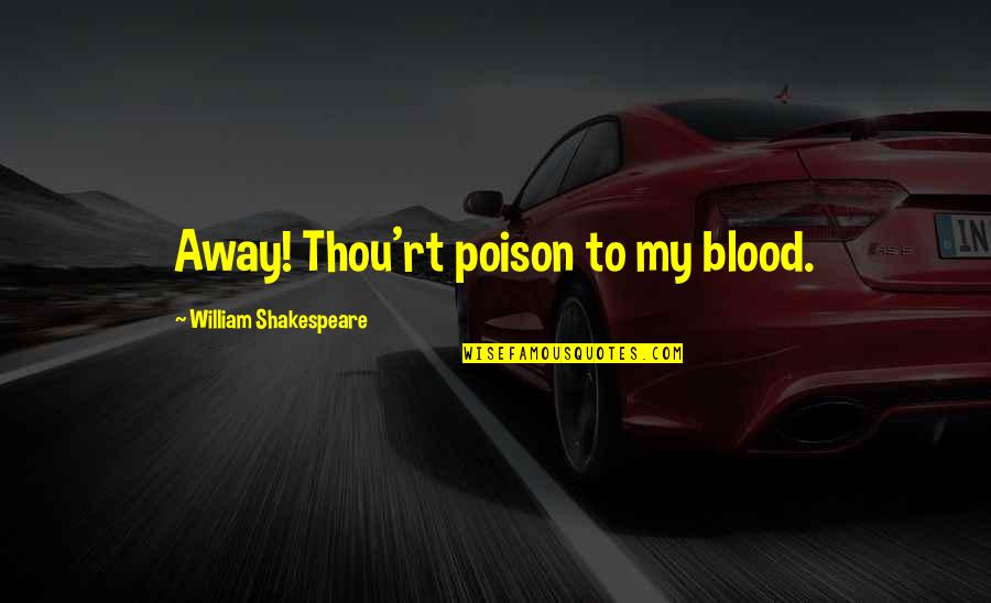 Adin's Quotes By William Shakespeare: Away! Thou'rt poison to my blood. Adin's Quotes By William Shakespeare: Away! Thou'rt poison to my blood.