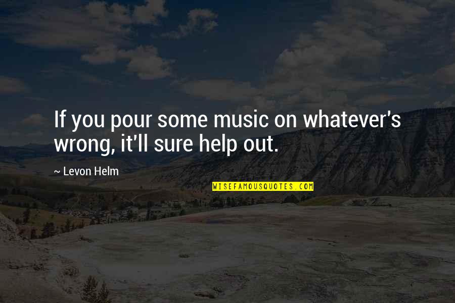 Adios Quotes By Levon Helm: If you pour some music on whatever's wrong,