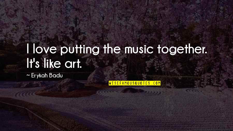 Adisak Narongchai Quotes By Erykah Badu: I love putting the music together. It's like Adisak Narongchai Quotes By Erykah Badu: I love putting the music together. It's like