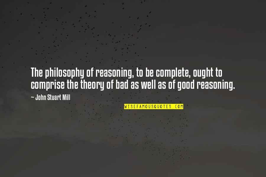 Adisi Re Quotes By John Stuart Mill: The philosophy of reasoning, to be complete, ought Adisi Re Quotes By John Stuart Mill: The philosophy of reasoning, to be complete, ought