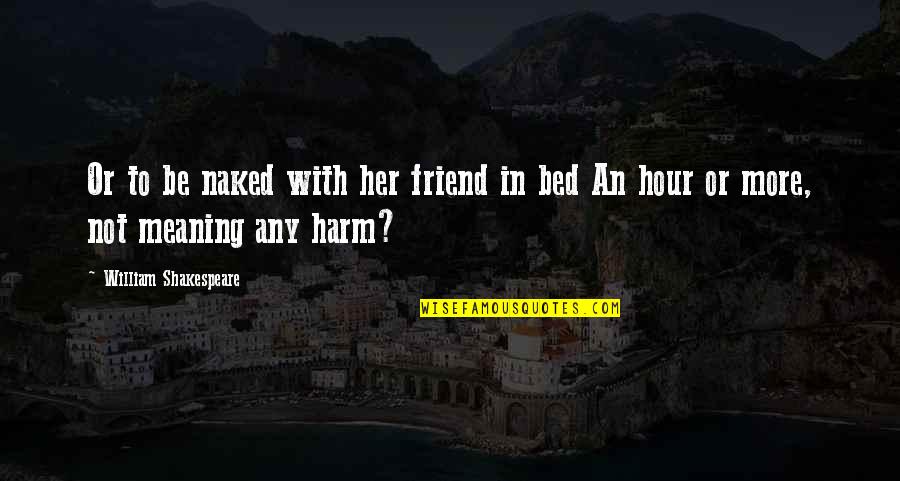 Adithi Kalkunte Quotes By William Shakespeare: Or to be naked with her friend in