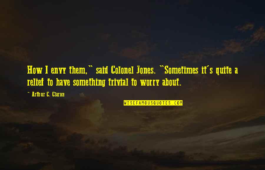 Adithya Bhaskar Quotes By Arthur C. Clarke: How I envy them," said Colonel Jones. "Sometimes Adithya Bhaskar Quotes By Arthur C. Clarke: How I envy them," said Colonel Jones. "Sometimes