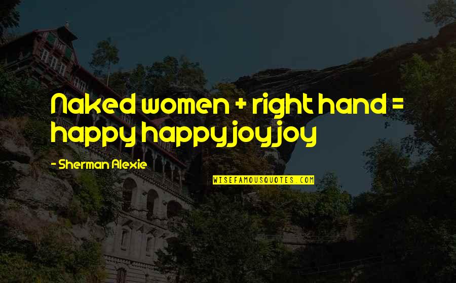 Adithya Bhaskar Quotes By Sherman Alexie: Naked women + right hand = happy happy Adithya Bhaskar Quotes By Sherman Alexie: Naked women + right hand = happy happy
