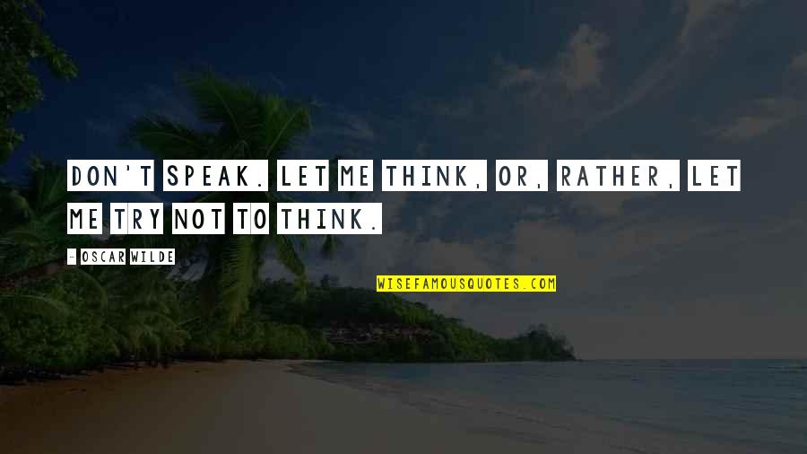 Adithya Weliwatta Quotes By Oscar Wilde: Don't speak. Let me think, or, rather, let