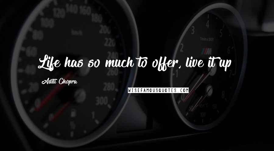 Aditi Chopra quotes: Life has so much to offer, live it up!