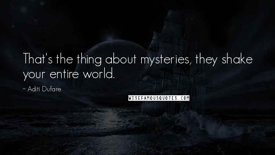 Aditi Dufare quotes: That's the thing about mysteries, they shake your entire world.