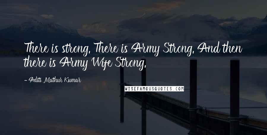 Aditi Mathur Kumar quotes: There is strong. There is Army Strong. And then there is Army Wife Strong.