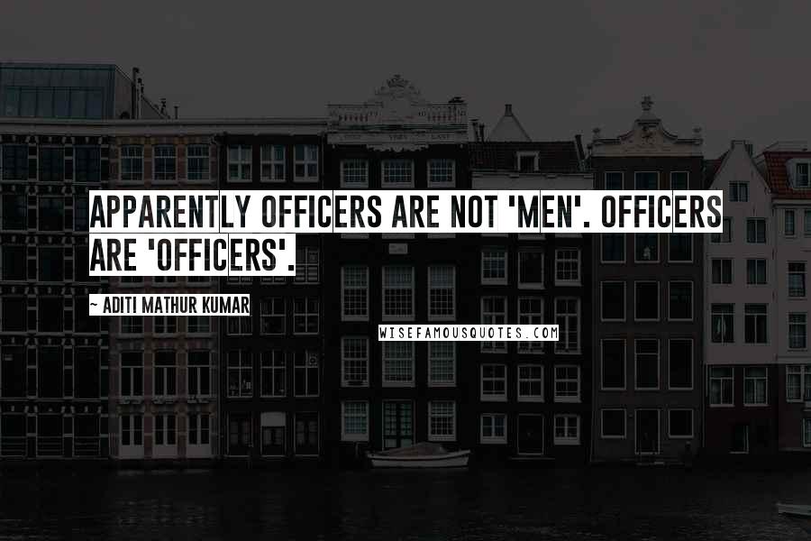 Aditi Mathur Kumar quotes: Apparently officers are not 'men'. Officers are 'officers'.