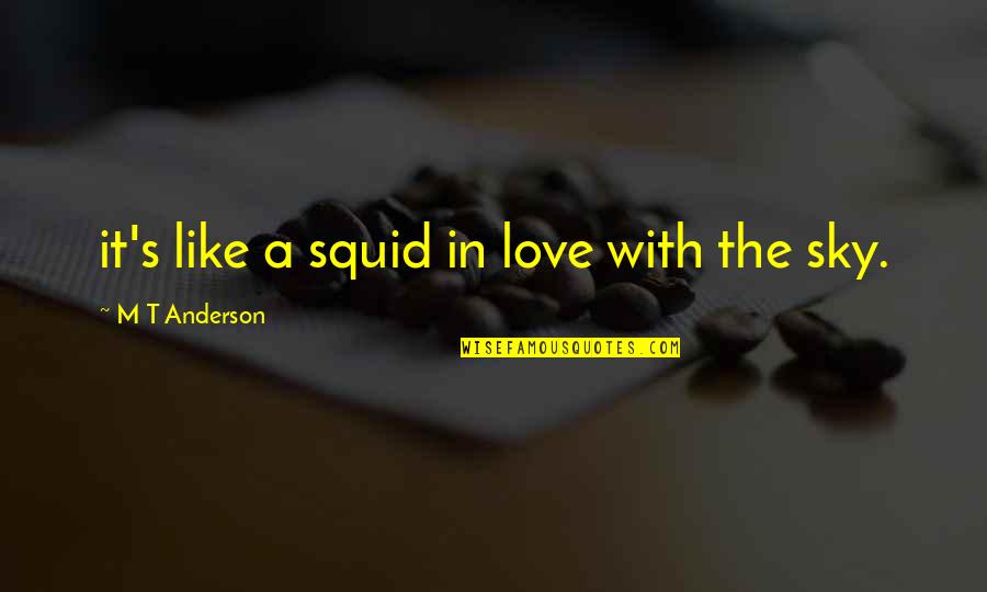 Aditi Mittal Quotes By M T Anderson: it's like a squid in love with the Aditi Mittal Quotes By M T Anderson: it's like a squid in love with the