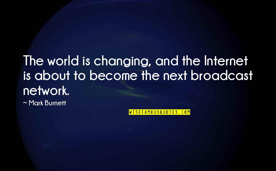 Aditi Mittal Quotes By Mark Burnett: The world is changing, and the Internet is Aditi Mittal Quotes By Mark Burnett: The world is changing, and the Internet is