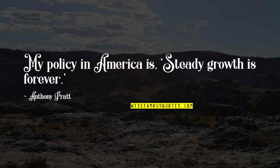 Aditionally Quotes By Anthony Pratt: My policy in America is, 'Steady growth is