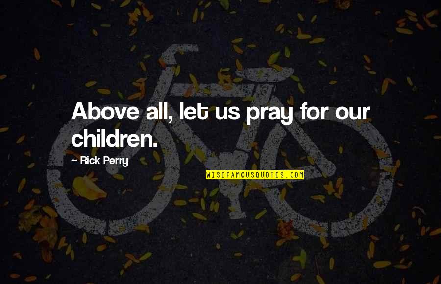 Aditionally Quotes By Rick Perry: Above all, let us pray for our children.