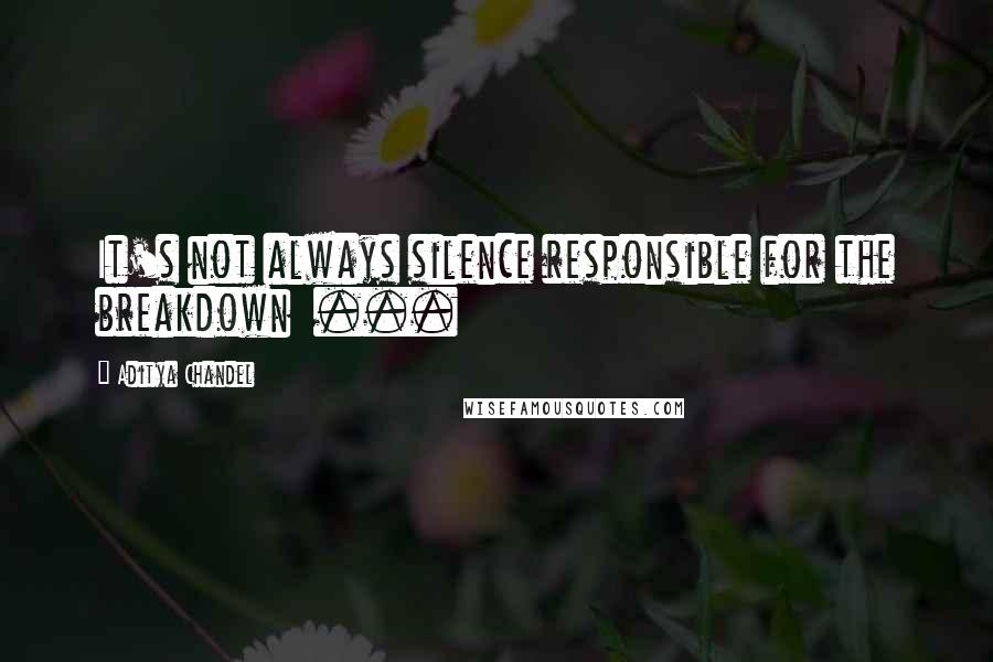 Aditya Chandel quotes: It's not always silence responsible for the breakdown ...