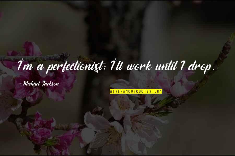Aditya Chopra Quotes By Michael Jackson: I'm a perfectionist; I'll work until I drop.