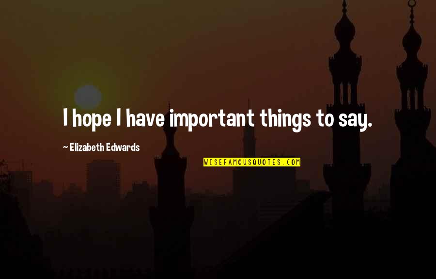 Aditya Roy Kapur Quotes By Elizabeth Edwards: I hope I have important things to say. Aditya Roy Kapur Quotes By Elizabeth Edwards: I hope I have important things to say.