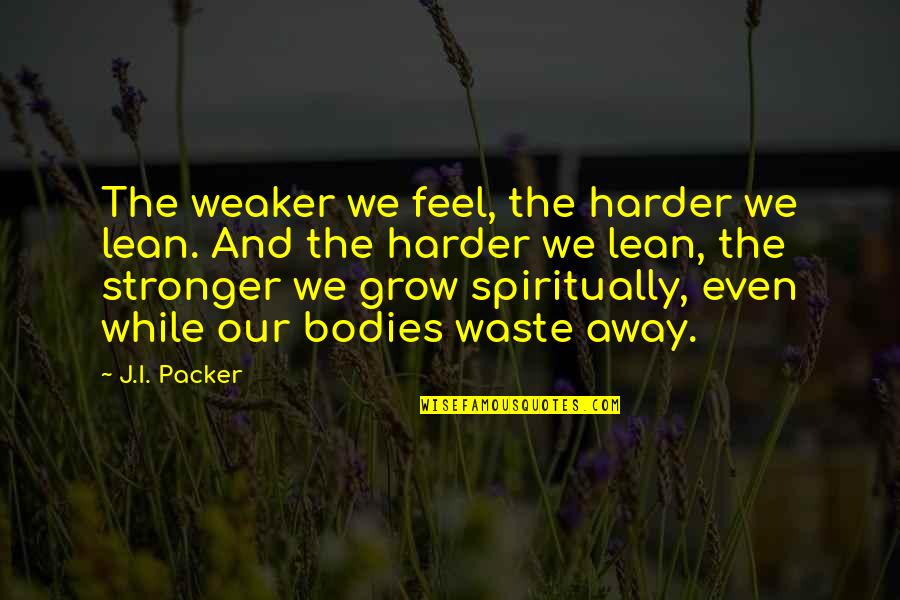 Adivasi Divas Quotes By J.I. Packer: The weaker we feel, the harder we lean. Adivasi Divas Quotes By J.I. Packer: The weaker we feel, the harder we lean.