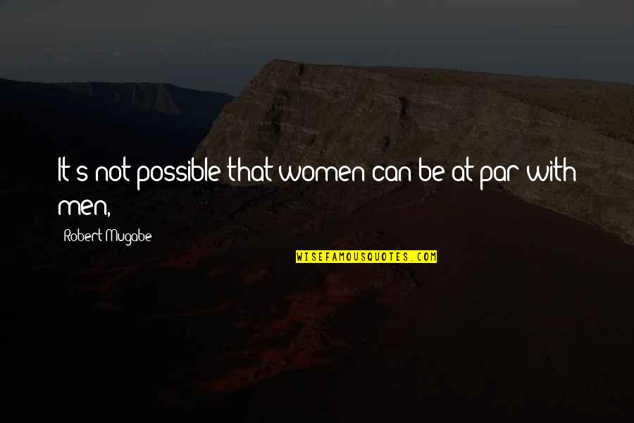 Adivinadora Quotes By Robert Mugabe: It's not possible that women can be at