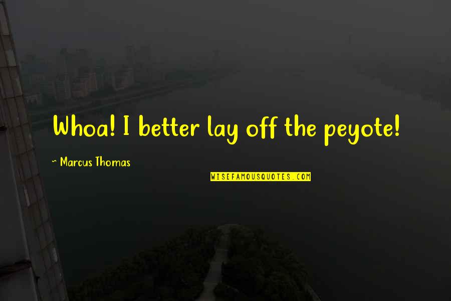 Adivinha Quanto Quotes By Marcus Thomas: Whoa! I better lay off the peyote! Adivinha Quanto Quotes By Marcus Thomas: Whoa! I better lay off the peyote!