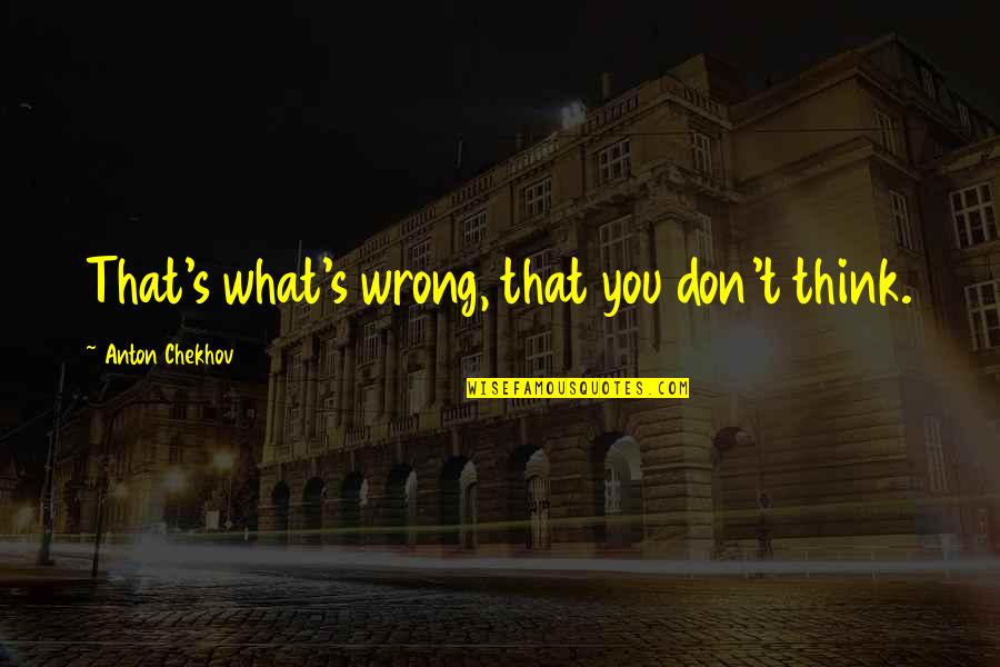 Adivino En Quotes By Anton Chekhov: That's what's wrong, that you don't think. Adivino En Quotes By Anton Chekhov: That's what's wrong, that you don't think.