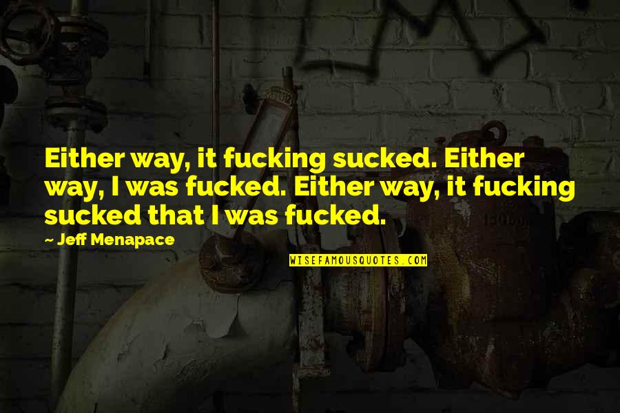 Adiya Pharma Quotes By Jeff Menapace: Either way, it fucking sucked. Either way, I Adiya Pharma Quotes By Jeff Menapace: Either way, it fucking sucked. Either way, I