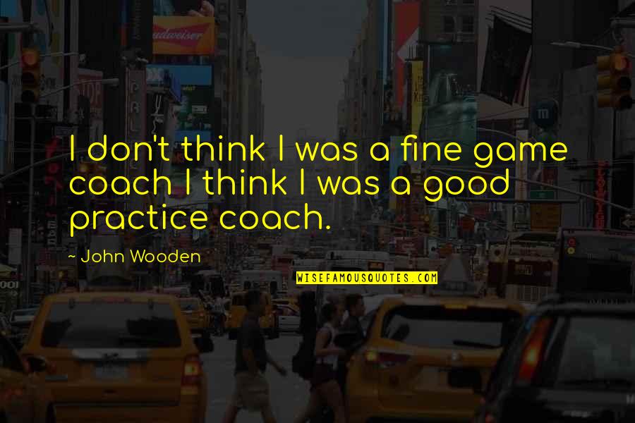 Adiyogi Quotes By John Wooden: I don't think I was a fine game