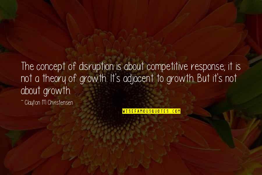 Adjacent Quotes By Clayton M Christensen: The concept of disruption is about competitive response;