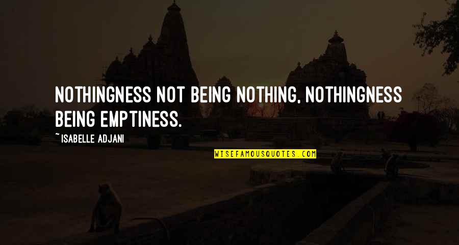 Adjani Isabelle Quotes By Isabelle Adjani: Nothingness not being nothing, nothingness being emptiness.