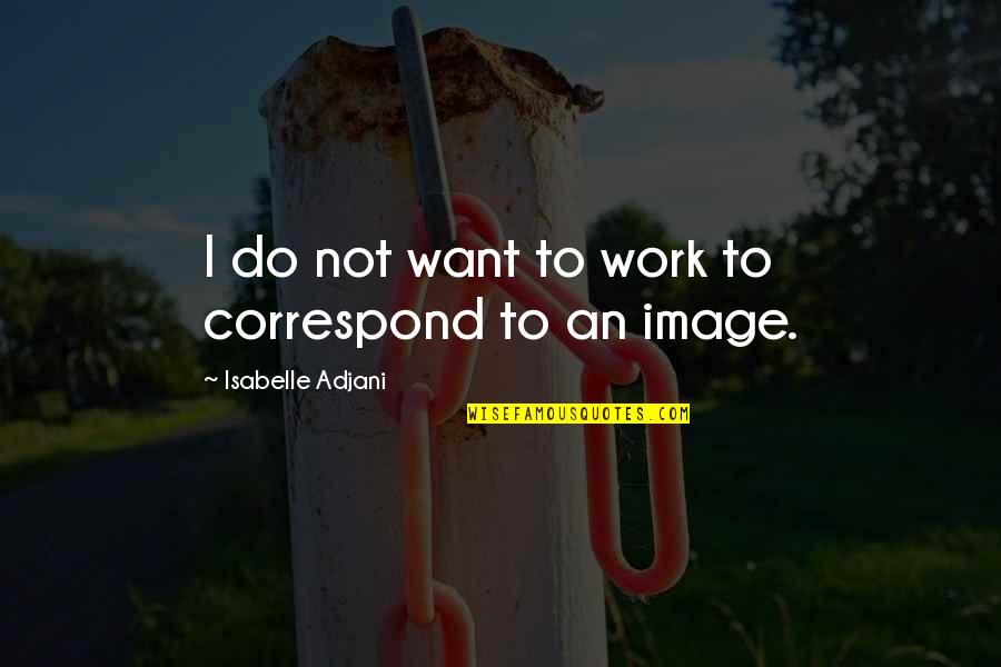 Adjani Isabelle Quotes By Isabelle Adjani: I do not want to work to correspond