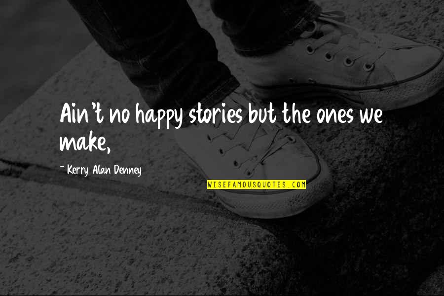 Adjec Quotes By Kerry Alan Denney: Ain't no happy stories but the ones we