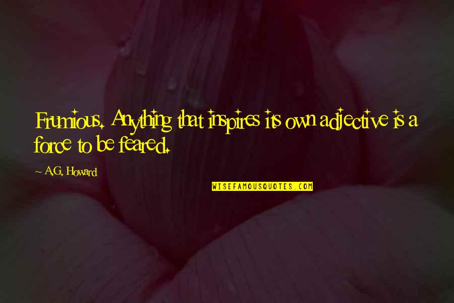 Adjective For Quotes By A.G. Howard: Frumious. Anything that inspires its own adjective is