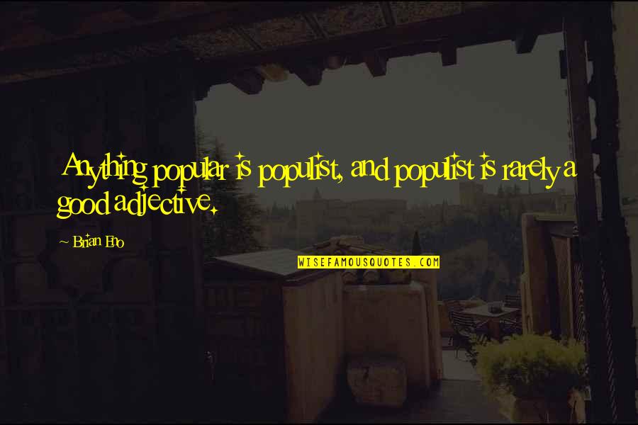 Adjective For Quotes By Brian Eno: Anything popular is populist, and populist is rarely