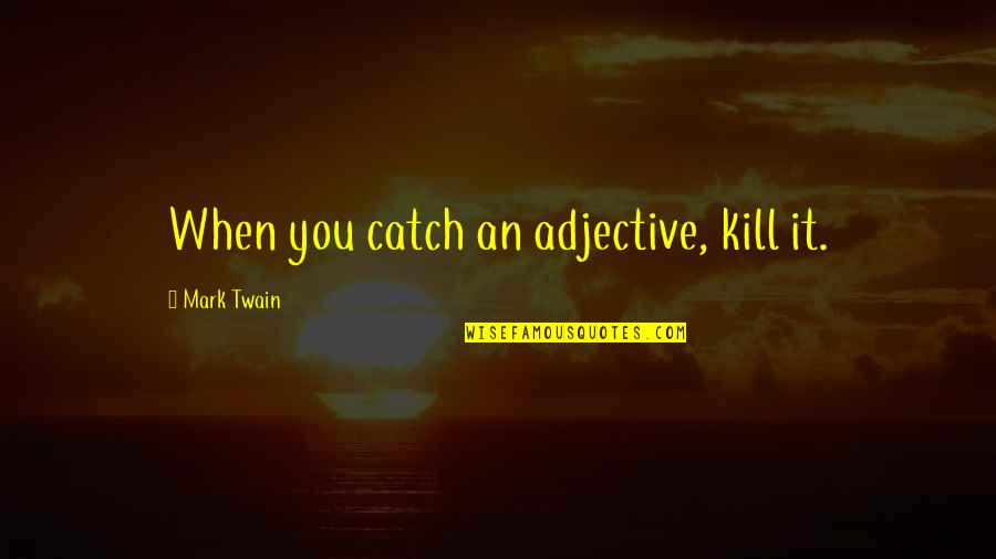 Adjective For Quotes By Mark Twain: When you catch an adjective, kill it.