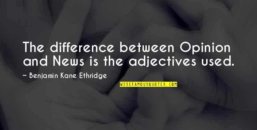 Adjectives Quotes By Benjamin Kane Ethridge: The difference between Opinion and News is the