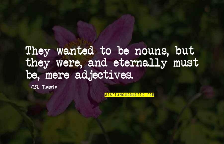 Adjectives Quotes By C.S. Lewis: They wanted to be nouns, but they were,