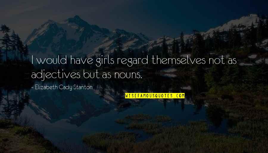 Adjectives Quotes By Elizabeth Cady Stanton: I would have girls regard themselves not as