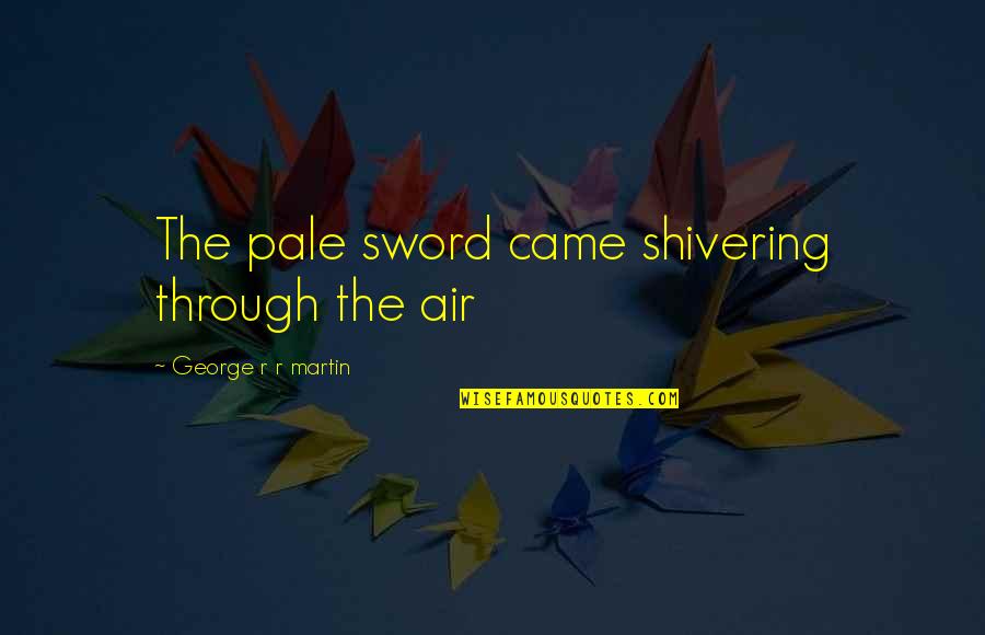 Adjectives Quotes By George R R Martin: The pale sword came shivering through the air