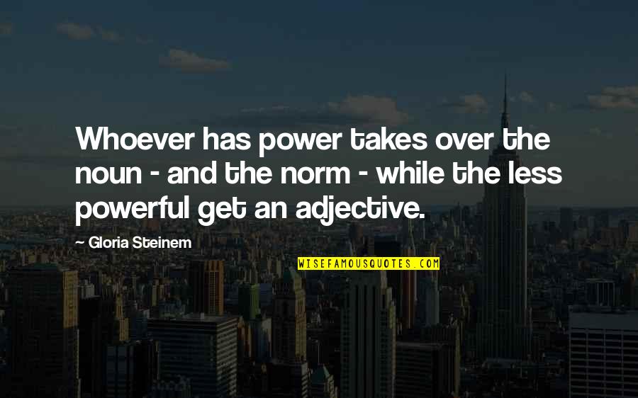 Adjectives Quotes By Gloria Steinem: Whoever has power takes over the noun -