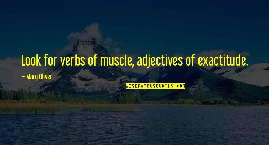 Adjectives Quotes By Mary Oliver: Look for verbs of muscle, adjectives of exactitude.