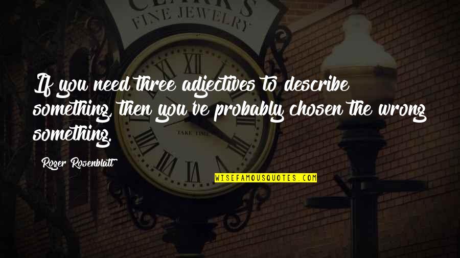 Adjectives Quotes By Roger Rosenblatt: If you need three adjectives to describe something,